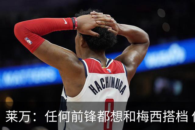 莱万：任何前锋都想和梅西搭档 他已锁定金球奖