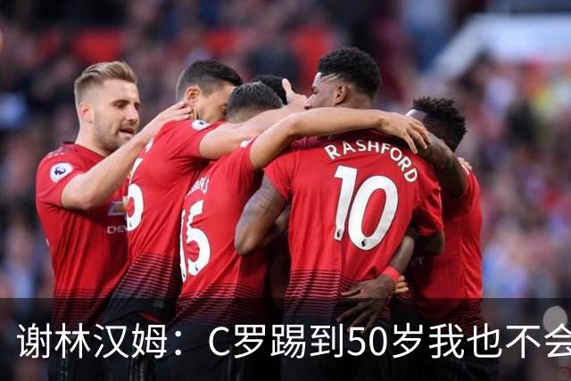 谢林汉姆：C罗踢到50岁我也不会感到惊讶 但回到欧洲是不可能的