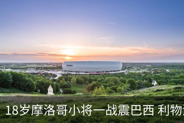 18岁摩洛哥小将一战震巴西 利物浦阿森纳巴黎夏窗抢人